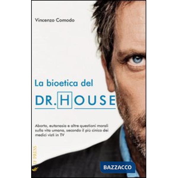 Bioetica del Dr. House. Aborto, eutanasia e altre questioni morali sulla vita umana, secondo il più cinico dei medici visti in t