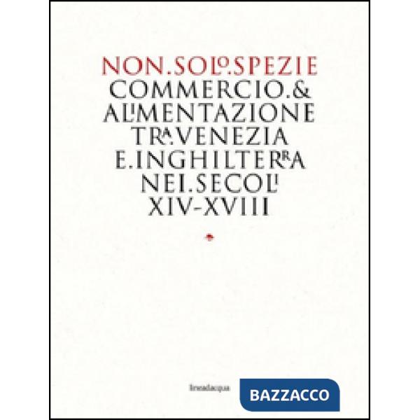 Non solo spezie. Commercio & alimentazione tra Venezia e Inghilterra nei secoli XIV-XVIII