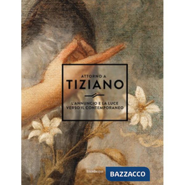Attorno a Tiziano. L'annuncio e la luce verso il contemporaneo