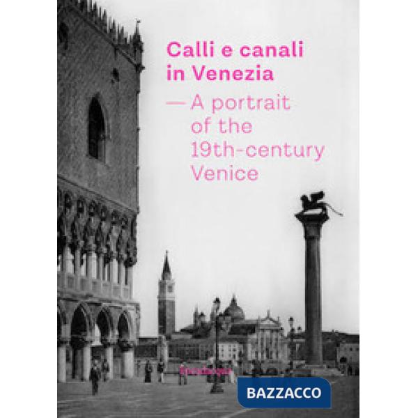 Calli e canali in Venezia. A portrait of the 19th-century Venice. Ediz. italiana