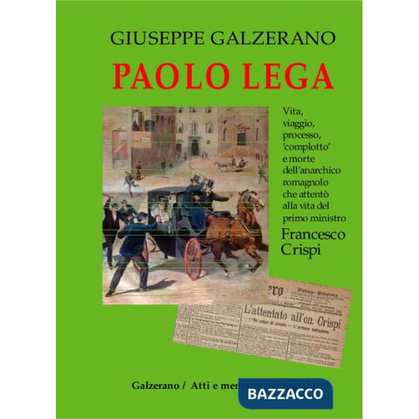 Paolo Lega. Vita, viaggio, processo, «complotto» e morte dell'anarchico che attentò alla vita del primo ministro Francesco Crisp