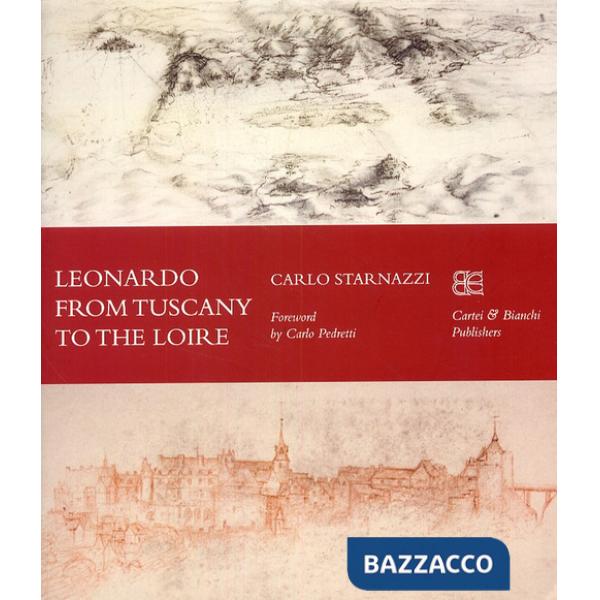 Leonardo from Tuscany to the Loire. Ediz. inglese