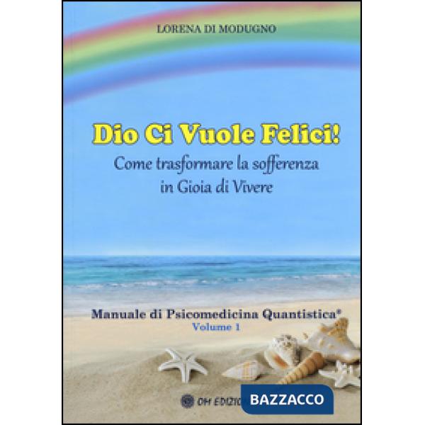 Dio ci vuole felici. Come trasformare la sofferenza in gioia di vivere. Manuale 