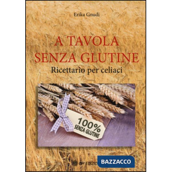 A tavola senza glutine. Ricettario per celiaci