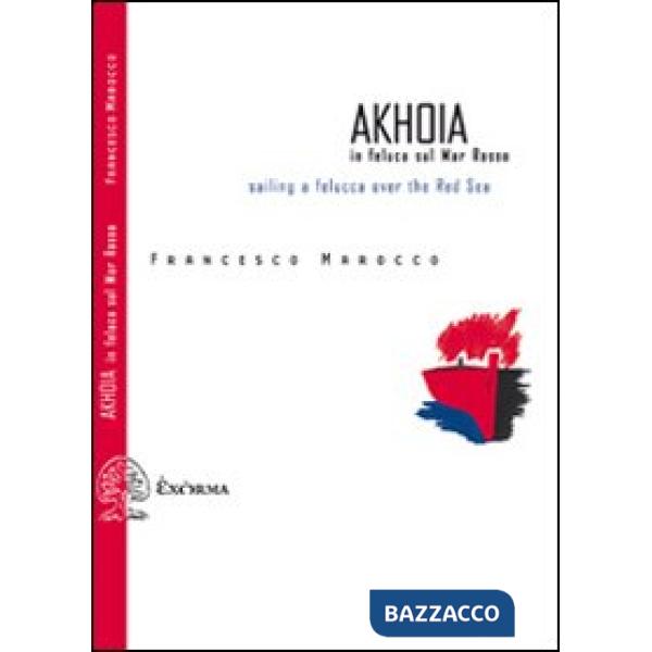Akhoia. In feluca sul Mar Rosso-Saililng a felucca over the Red Sea. Ediz. bilingue