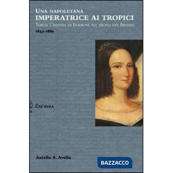 Napoletana imperatrice ai tropici. Teresa Cristina di Borbone sul trono del Bras