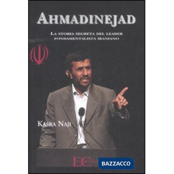 Ahmadinejad. La storia segreta del leader fondamentalista iraniano