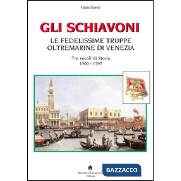 Schiavoni. Le fedelissime truppe oltremarine di Venezia. Tre secoli di storia 15