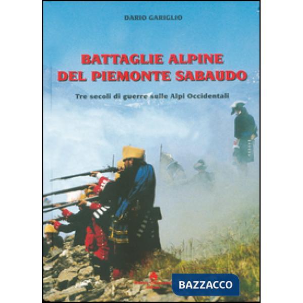 Battaglie alpine del Piemonte sabaudo. Tre secoli di guerre sulle Alpi occidenta
