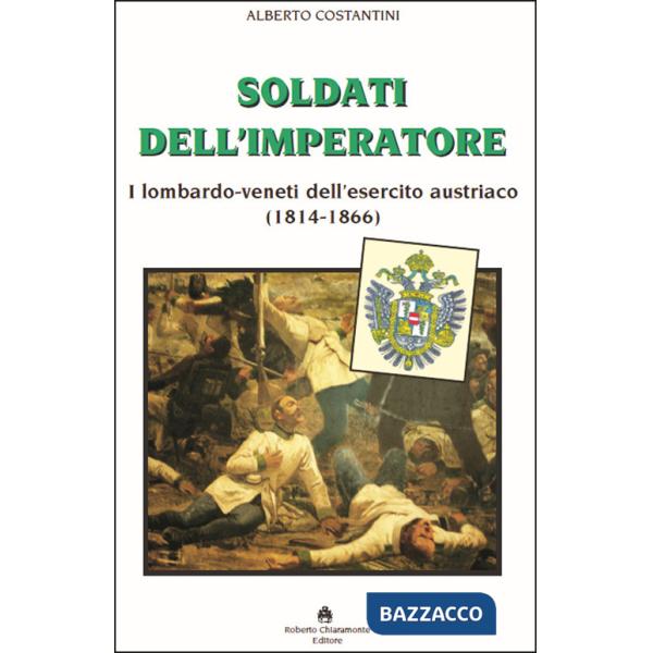 Soldati dell'imperatore. I lombardo-veneti dell'esercito austriaco (1814-1866)