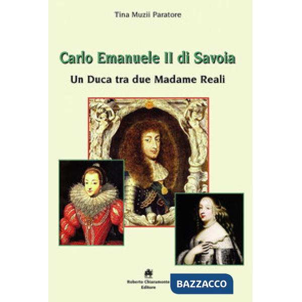 Carlo Emanuele II di Savoia. Un duca tra due madame reali