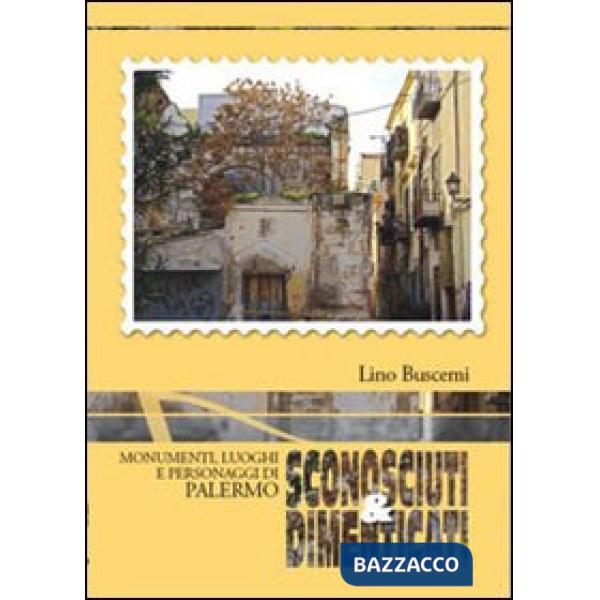 Sconosciuti & dimenticati. Monumenti luoghi e personaggi di Palermo