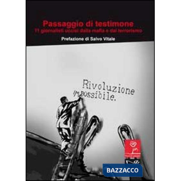 Passaggio di testimone. Undici giornalisti uccisi dalla mafia e dal terrorismo
