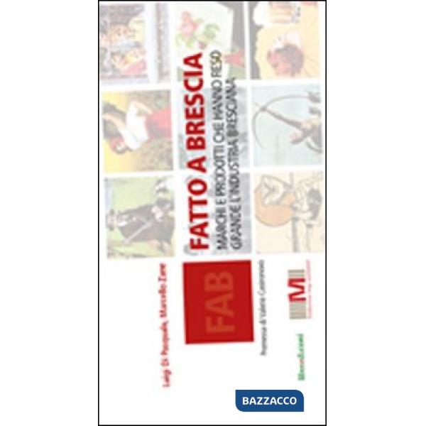 Fatto a Brescia. Marchi e prodotti che hanno fatto grande l'industria bresciana