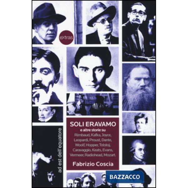 Soli eravamo e altre storie su: Rimbaud, Kafka, Joyce, Leopardi, Proust, Dante, Woolf, Hopper, Tolstoj, Caravaggio, Keats, Evans