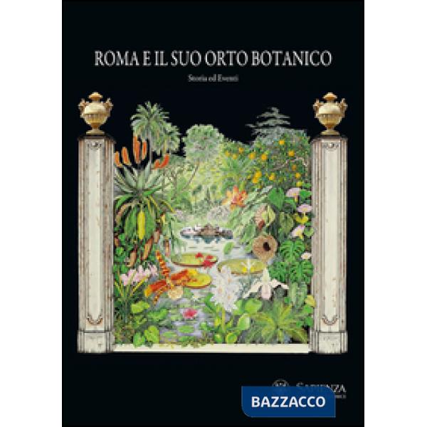 Roma e il suo orto botanico. Storia ed eventi. Ediz. illustrata