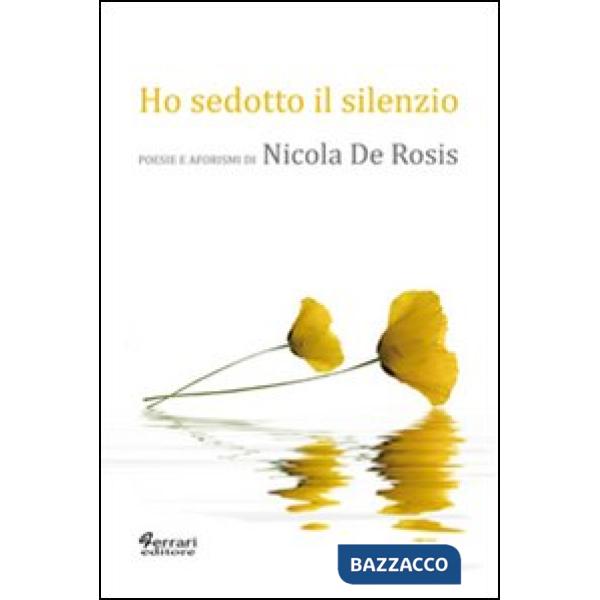 Ho sedotto il silenzio. Poesie e aforismi