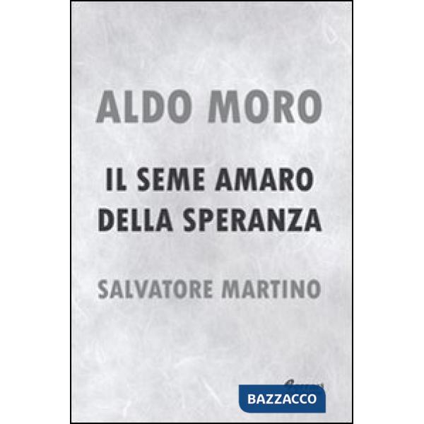 Aldo Moro. Il seme amaro della speranza