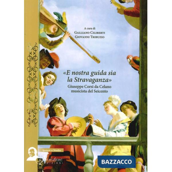 E nostra guida sia la stravaganza. Giuseppe Corsi da Celano musicista del Seicento