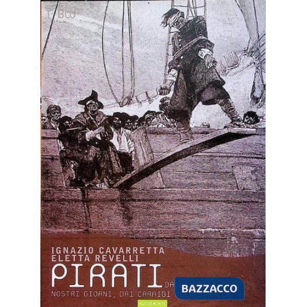 Pirati. Dalle origini ai giorni nostri, dai Caraibi alla Somalia