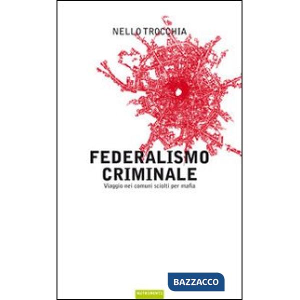 Federalismo criminale. Viaggio nei comuni sciolti per mafia
