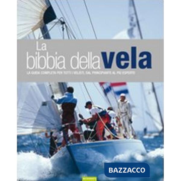 Bibbia della vela. La guida completa per tutti i velisti, dal principiante al più esperto (La)