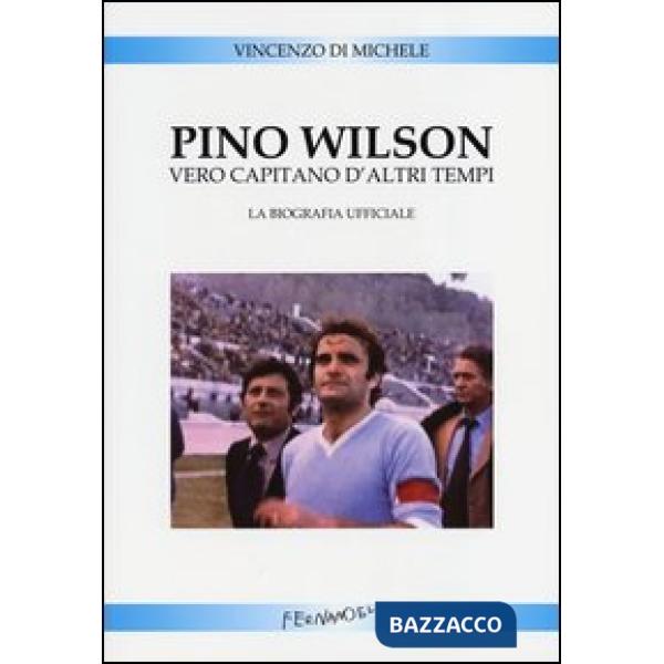 Pino Wilson vero capitano d'altri tempi. La biografia ufficiale