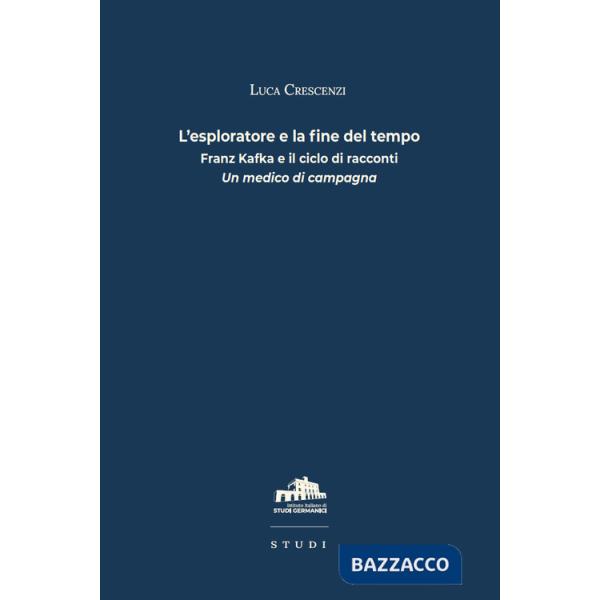 Esploratore e la fine del tempo. Franz Kafka e il ciclo di racconti «Un medico di campagna» (L')