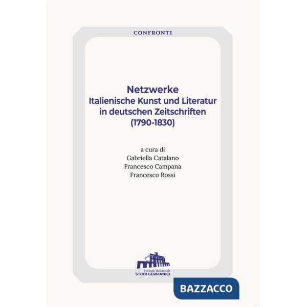 Netzwerke. Italienische Kunst Und Literatur In Deutschen Zeitschriften (1790-1830)