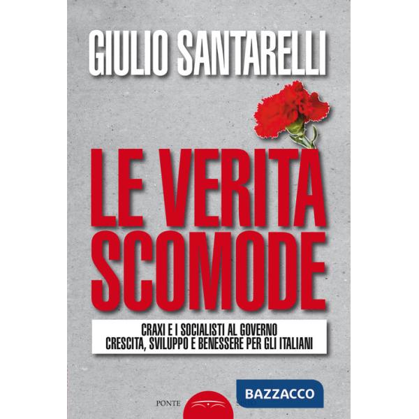 Verità scomode. Craxi e i socialisti al governo crescita sviluppo e benessere per gli italiani (Le)