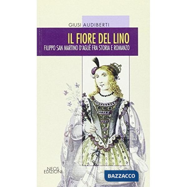 Fiore del lino. Filippo San Martino d'Aglié fra storia e romanzo (Il)