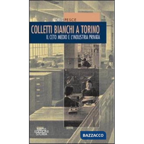 Colletti bianchi a Torino. Il ceto medio e l'industria privata (1900-1945)