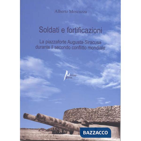Soldati e fortificazioni. La piazzaforte Augusta-Siracusa durante il secondo conflitto mondiale