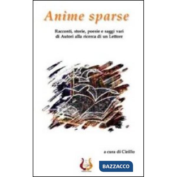 Anime sparse. Racconti, storie, poesie e saggi vari di autori alla ricerca di un lettore