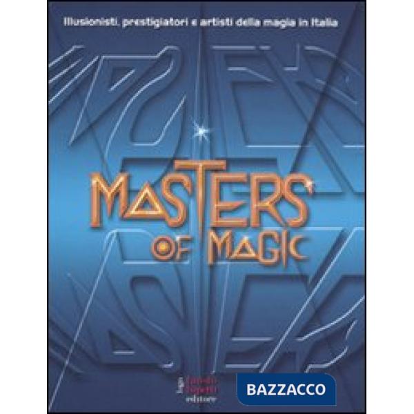 Masters of magic. Illusionisti, prestigiatori e artisti della magia in Italia. E