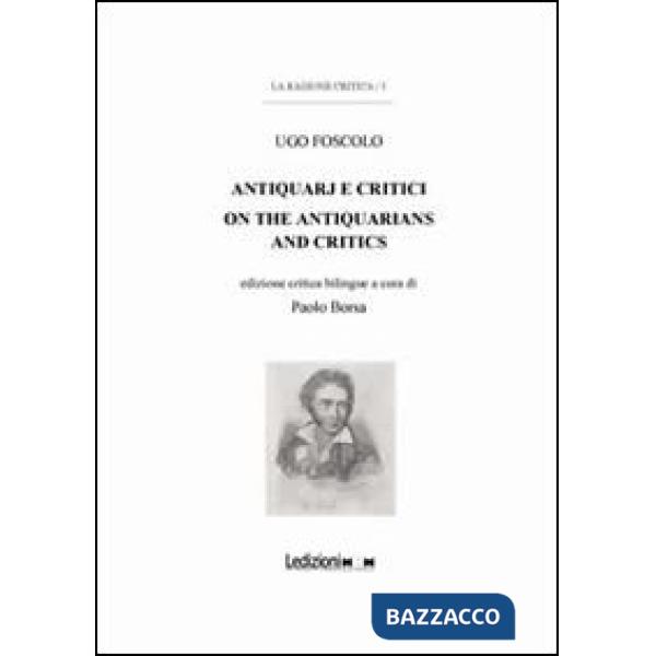Ugo Foscolo. Antiquarj e critici-On the antiquarians and critics. Ediz. bilingue