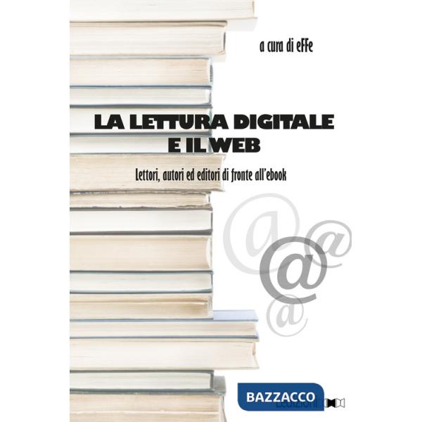 Lettura digitale e il web. Lettori, autori ed editori di fronte all'ebook (La)
