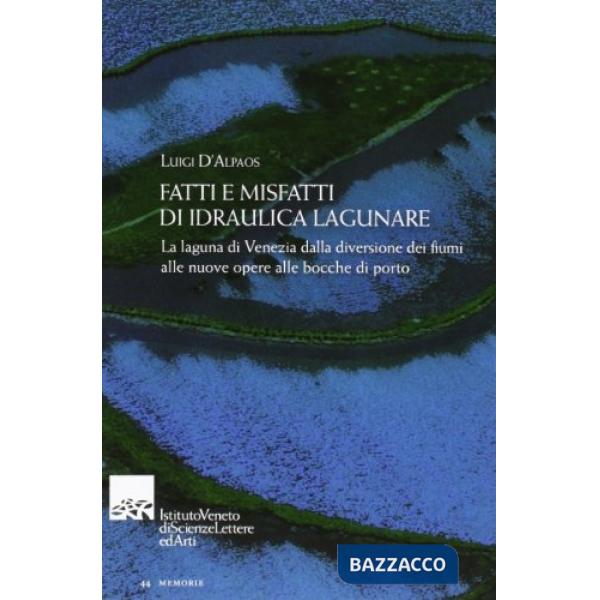 Fatti e misfatti di idraulica lagunare. La laguna di Venezia dalla diversione dei fiumi alle nuove opere delle bocche di porto