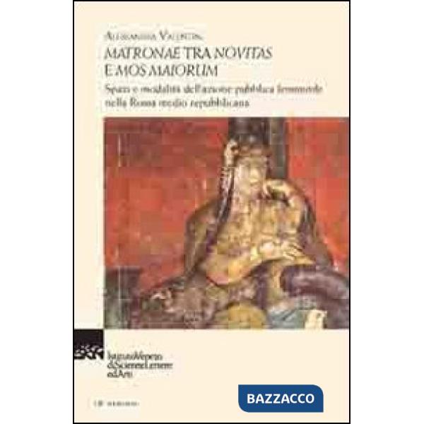Matronae tra novitas e mos maiorum. Spazi e modalità dell'azione pubblica femminile nella Roma medio republicana