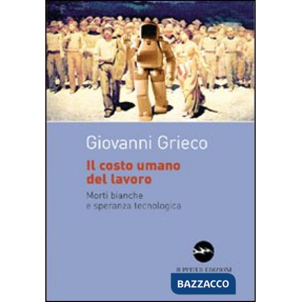 Costo umano del lavoro. Morti bianche e speranza tecnologica (Il)