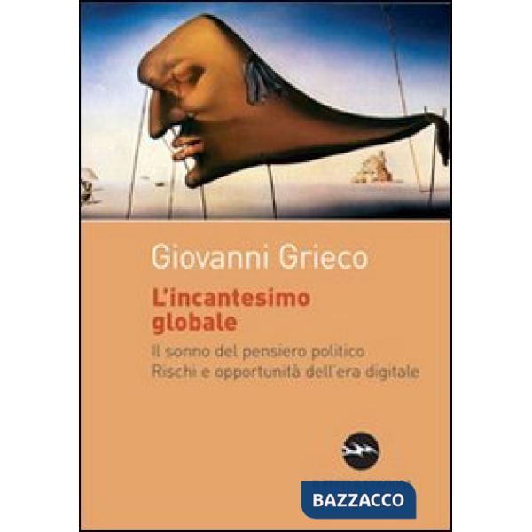 Incantesimo globale. Il sonno del pensiero politico. Rischi ed opportunità dell'era digitale (L')