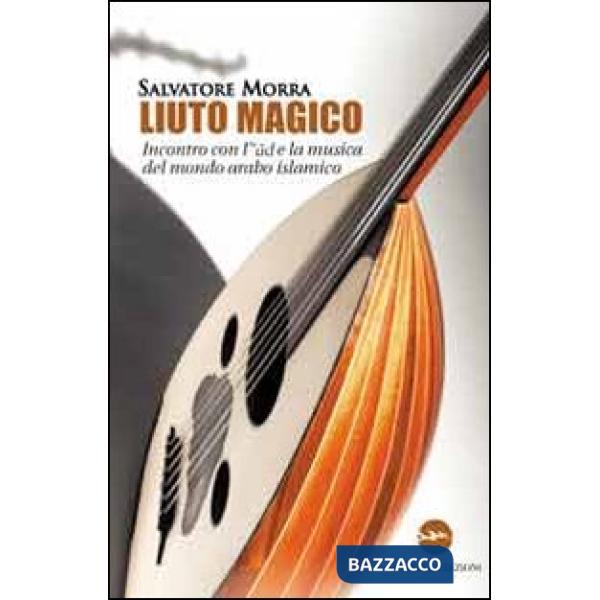 Liuto magico. Incontro con l'ud e la musica del mondo arabo islamico