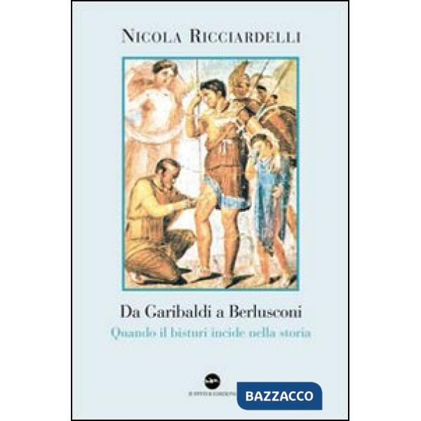 Da Garibaldi a Berlusconi. Quando il bisturi indice nella storia
