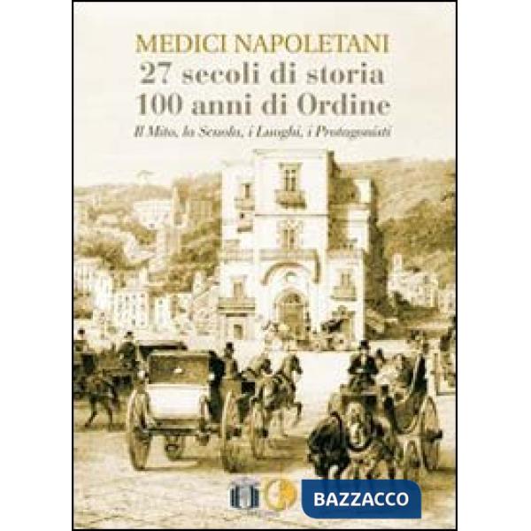 Medici napoletani. 27 secoli di storia, 100 anni di ordine. Il mito, la scuola, i luoghi, i rpotagonisti