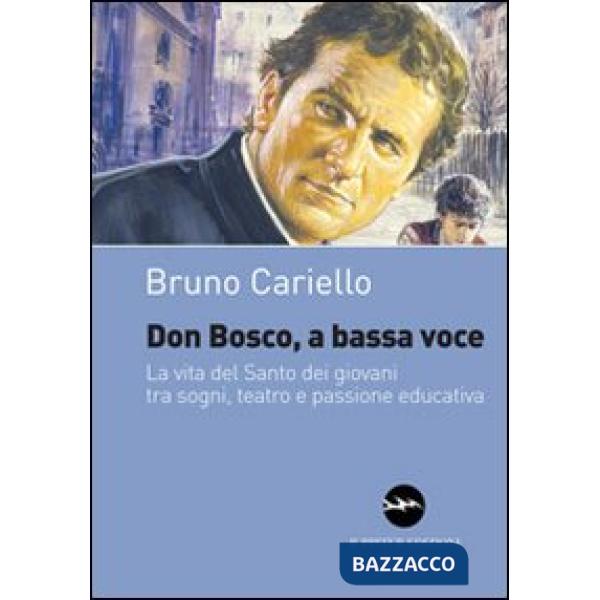Don Bosco, a bassa voce. La vita del santo dei giovani tra sogni, teatro e passione educativa