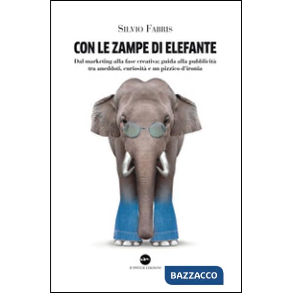 Con le zampe di elefante. Dal marketing alla fase creativa. Guida alla pubblicità tra aneddoti, cusiosità e un pizzico d'ironia
