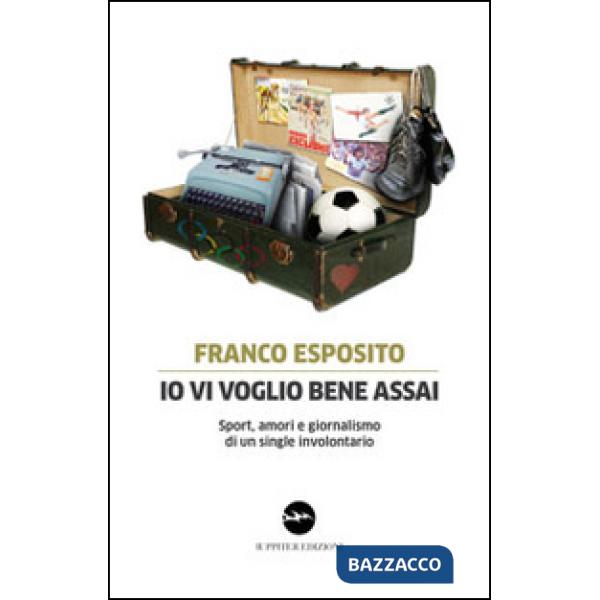 Io vi voglio bene assai. Sport, amori e giornalismo di un single involontario