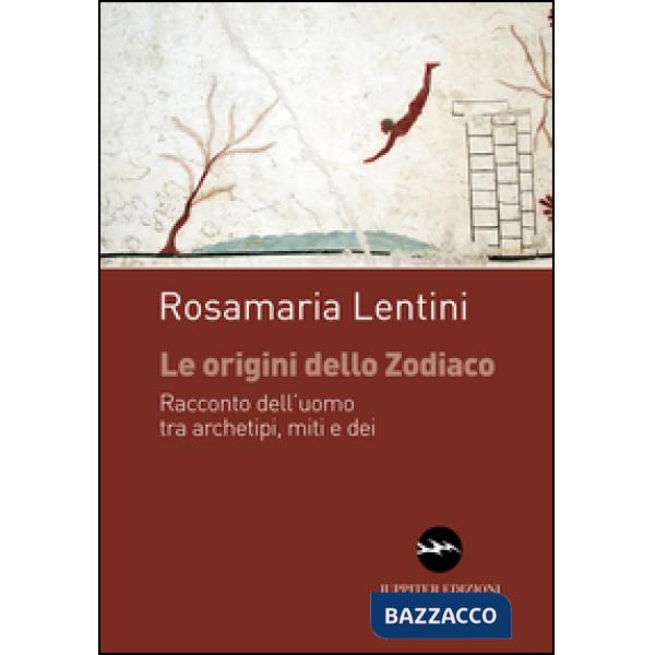Origini dello zodiaco. Racconto dell'uomo tra archetipi, miti e dei (Le)