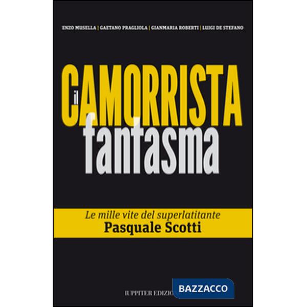 Camorrista fantasma. Le mille vite del superlatitante Pasquale Scotti (Il)