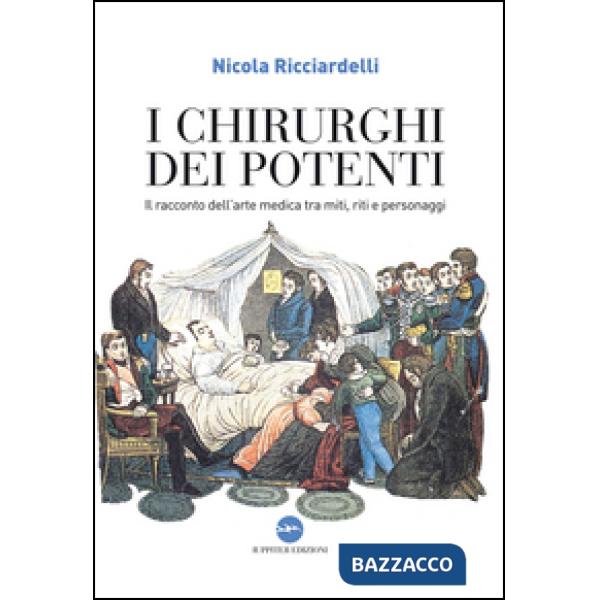 Chirurghi dei potenti. Il racconto dell'arte medica tra miti, riti e personaggi (I)